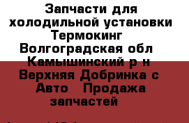 Запчасти для холодильной установки Термокинг - Волгоградская обл., Камышинский р-н, Верхняя Добринка с. Авто » Продажа запчастей   